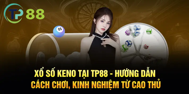 Xổ Số Keno Tại Tp88 - Luật Chơi Và Cách Đặt Cược Hiệu Quả