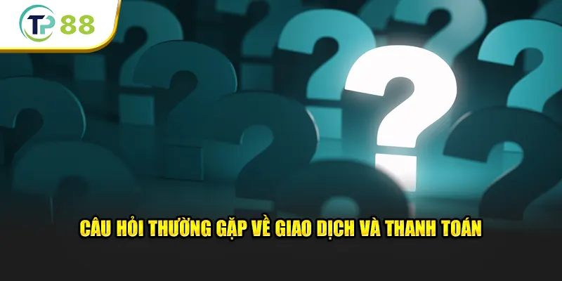 Câu hỏi thường gặp TP88 về giao dịch và thanh toán