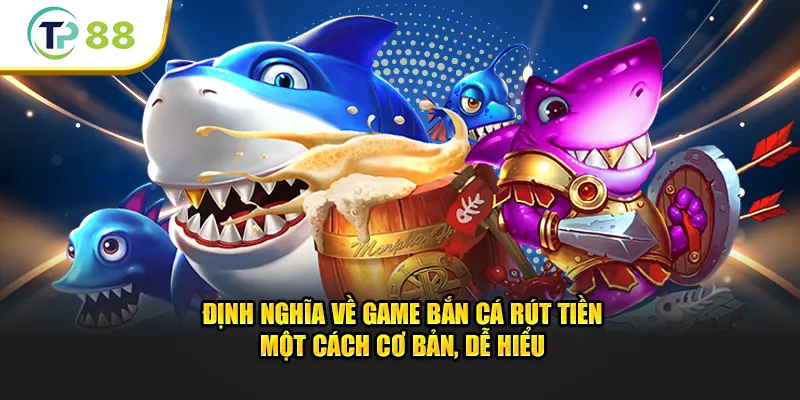 Định nghĩa về game bắn cá rút tiền một cách cơ bản, dễ hiểu