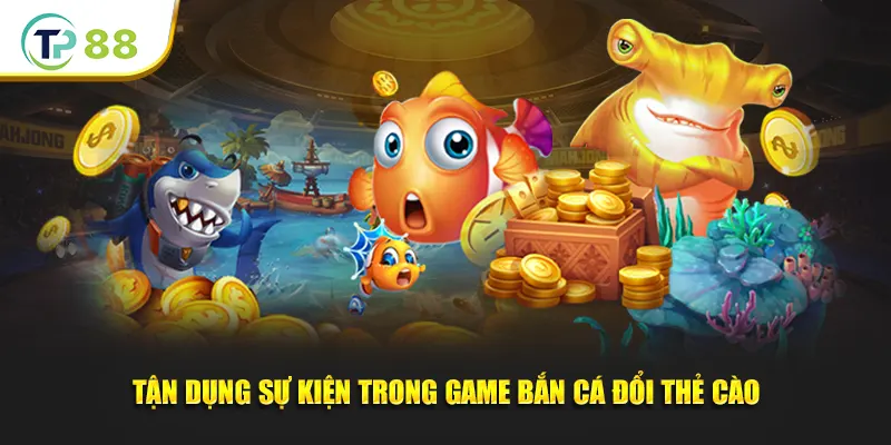 Tận dụng sự kiện trong game bắn cá đổi thẻ cào trên TP88