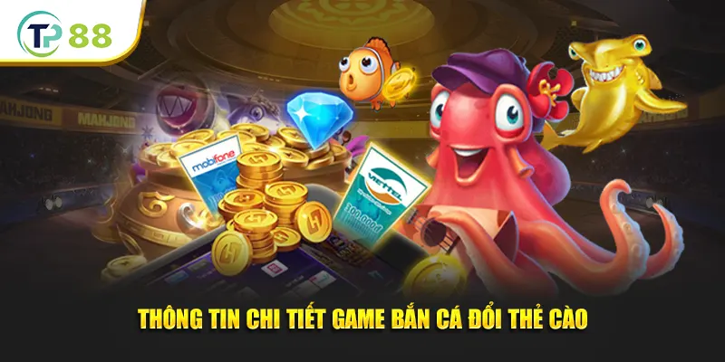 Thông tin chi tiết về game bắn cá đổi thẻ cào