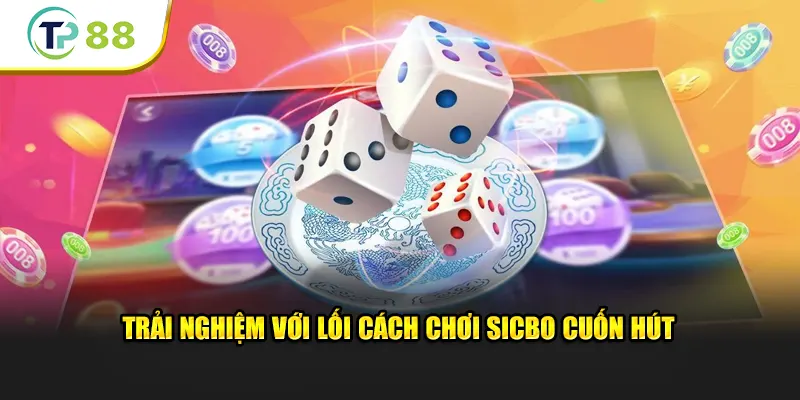 Trải nghiệm với lối cách chơi Sicbo cuốn hút