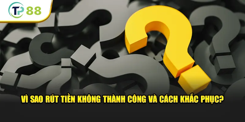 Vì sao rút tiền không thành công và cách khắc phục